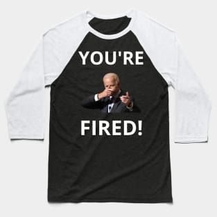 You're Fired! - Anti-Trump Joe Biden Presidential Election Victory Celebration Baseball T-Shirt